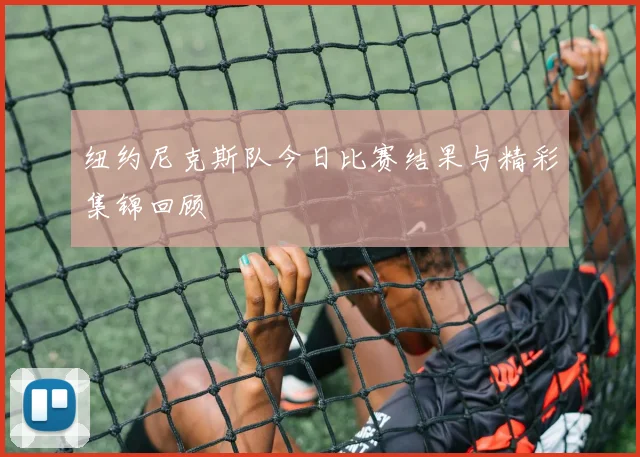 纽约尼克斯队今日比赛结果与精彩集锦回顾