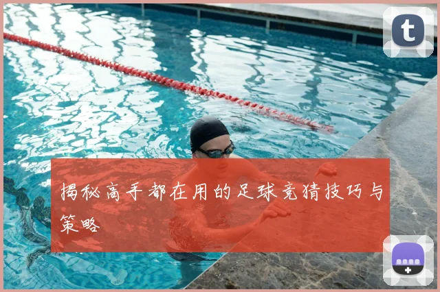 揭秘高手都在用的足球竞猜技巧与策略