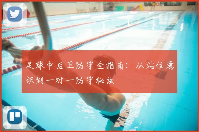 足球中后卫防守全指南：从站位意识到一对一防守秘诀