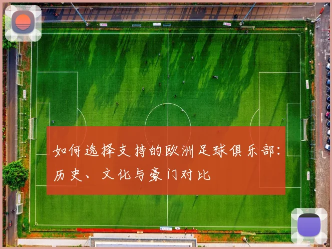 如何选择支持的欧洲足球俱乐部:历史、文化与豪门对比