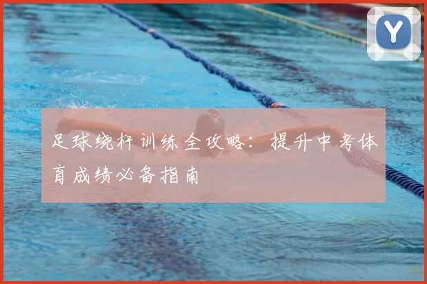 足球绕杆训练全攻略：提升中考体育成绩必备指南