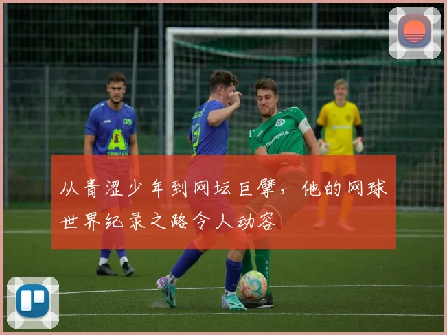 从青涩少年到网坛巨擘,他的网球世界纪录之路令人动容