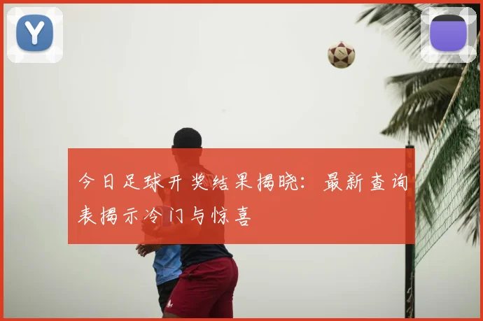今日足球开奖结果揭晓：最新查询表揭示冷门与惊喜