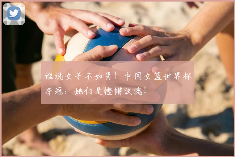 谁说女子不如男！中国女篮世界杯夺冠，她们是铿锵玫瑰！