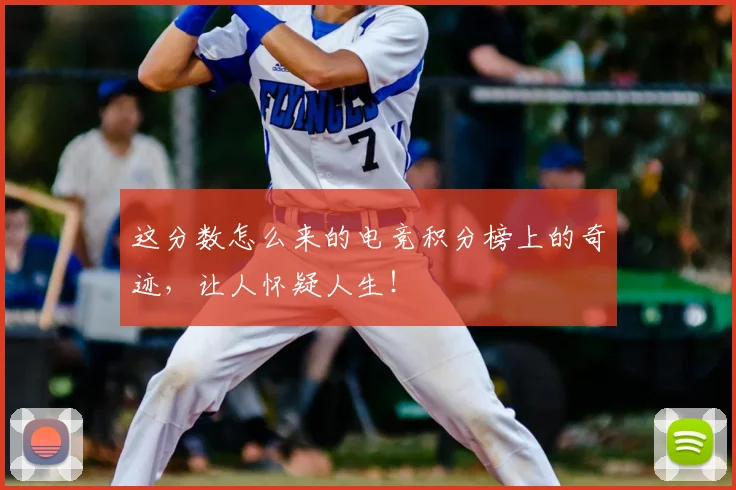 这分数怎么来的电竞积分榜上的奇迹,让人怀疑人生!