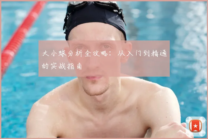 大小球分析全攻略：从入门到精通的实战指南